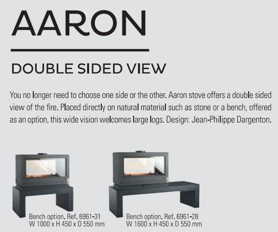 Double Sided Viewing area fireplace with the option to set it on a bench or set the fireplace in the middle of a wall and see though it. no need to choose one side or the other, the Aaron stove offers double sided view of the fire. Placed directly on natural material such as stone or metal bench (offered as an optional Bench in 39 in or 60 in wide benches. Welcomes large logs and also has storage under the fireplace.